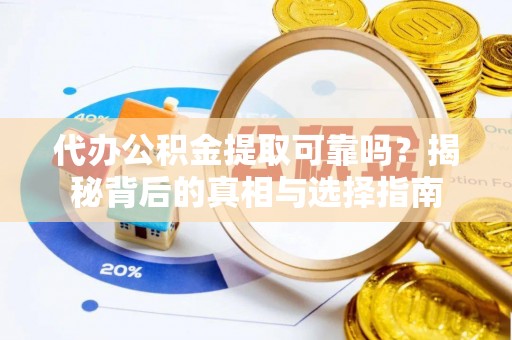 户县代办公积金提取可靠吗？揭秘背后的真相与选择指南