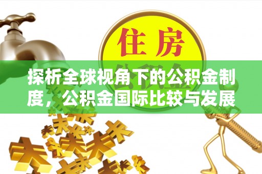 户县探析全球视角下的公积金制度，公积金国际比较与发展趋势