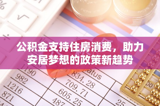 户县公积金支持住房消费，助力安居梦想的政策新趋势