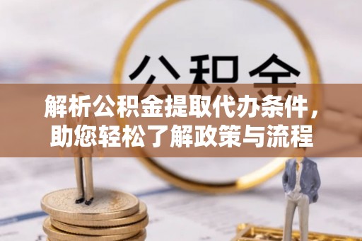 户县解析公积金提取代办条件，助您轻松了解政策与流程