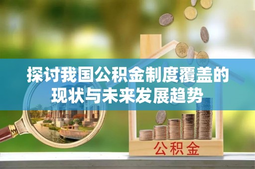 户县探讨我国公积金制度覆盖的现状与未来发展趋势