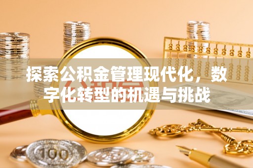 户县探索公积金管理现代化，数字化转型的机遇与挑战