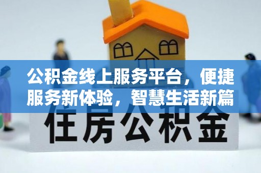 户县公积金线上服务平台，便捷服务新体验，智慧生活新篇章