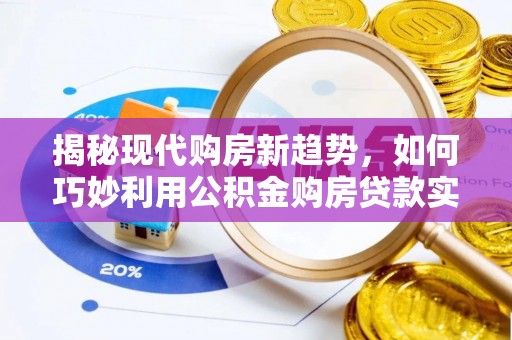 户县揭秘现代购房新趋势，如何巧妙利用公积金购房贷款实现梦想家园