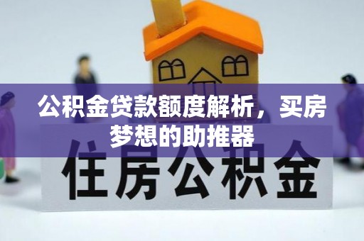 户县公积金贷款额度解析，买房梦想的助推器