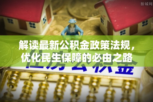 户县解读最新公积金政策法规，优化民生保障的必由之路