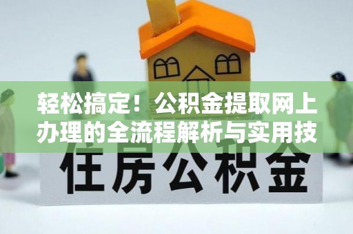 户县轻松搞定！公积金提取网上办理的全流程解析与实用技巧