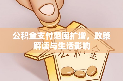 户县公积金支付范围扩增，政策解读与生活影响