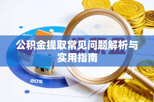 户县公积金提取常见问题解析与实用指南