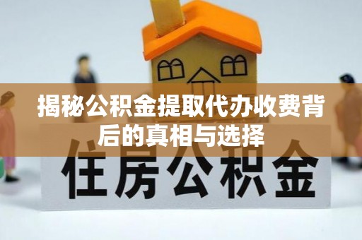 户县揭秘公积金提取代办收费背后的真相与选择