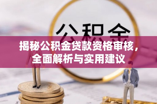 户县揭秘公积金贷款资格审核，全面解析与实用建议