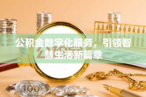 户县公积金数字化服务，引领智慧生活新篇章