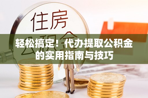 户县轻松搞定！代办提取公积金的实用指南与技巧