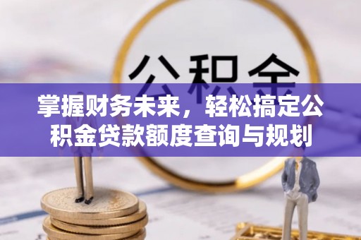 户县掌握财务未来，轻松搞定公积金贷款额度查询与规划