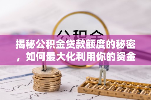户县揭秘公积金贷款额度的秘密，如何最大化利用你的资金