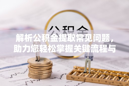 户县解析公积金提取常见问题，助力您轻松掌握关键流程与技巧