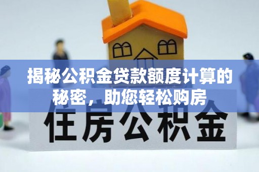 户县揭秘公积金贷款额度计算的秘密，助您轻松购房