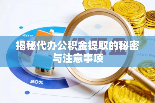 户县揭秘代办公积金提取的秘密与注意事项