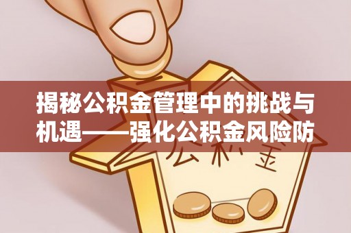 户县揭秘公积金管理中的挑战与机遇——强化公积金风险防控的多维策略
