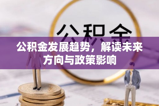 户县公积金发展趋势，解读未来方向与政策影响
