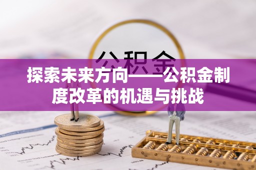 户县探索未来方向——公积金制度改革的机遇与挑战