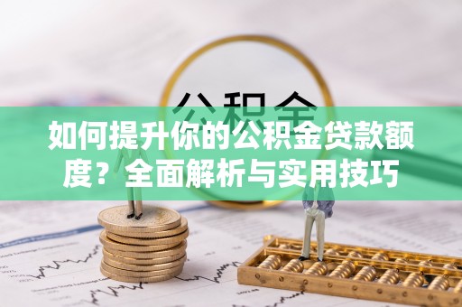 户县如何提升你的公积金贷款额度？全面解析与实用技巧
