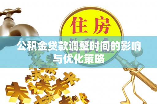 户县公积金贷款调整时间的影响与优化策略