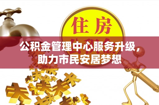 户县公积金管理中心服务升级，助力市民安居梦想