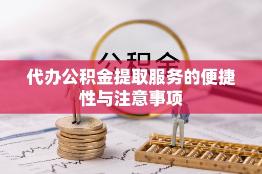 户县代办公积金提取服务的便捷性与注意事项
