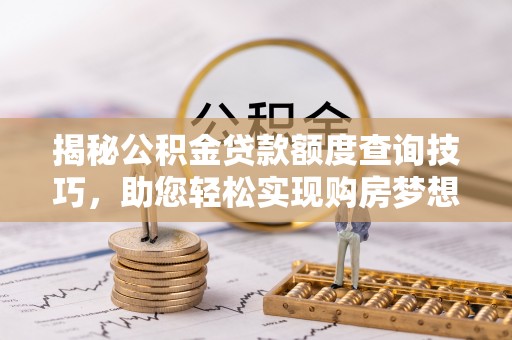 户县揭秘公积金贷款额度查询技巧，助您轻松实现购房梦想