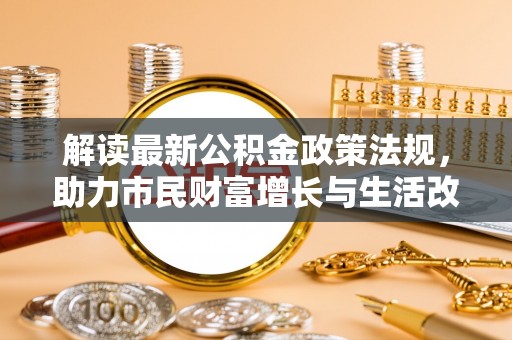 户县解读最新公积金政策法规，助力市民财富增长与生活改善