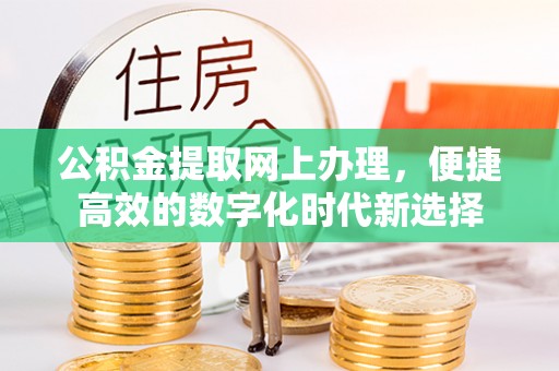 户县公积金提取网上办理，便捷高效的数字化时代新选择