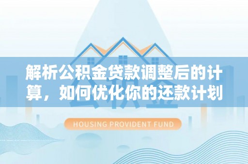 户县解析公积金贷款调整后的计算，如何优化你的还款计划