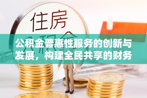 户县公积金普惠性服务的创新与发展，构建全民共享的财务未来