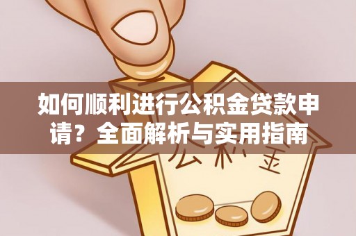 户县如何顺利进行公积金贷款申请？全面解析与实用指南