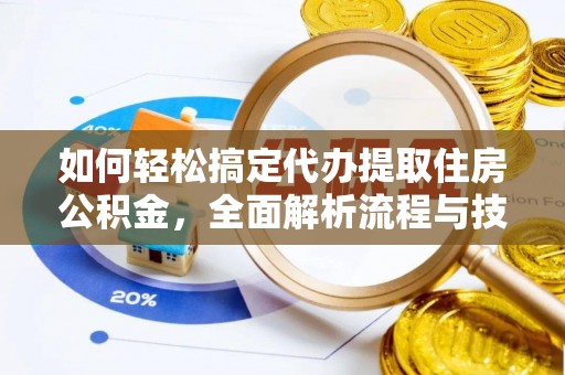 户县如何轻松搞定代办提取住房公积金，全面解析流程与技巧