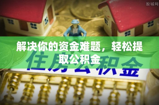 户县解决你的资金难题，轻松提取公积金