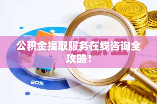 户县公积金提取服务在线咨询全攻略！