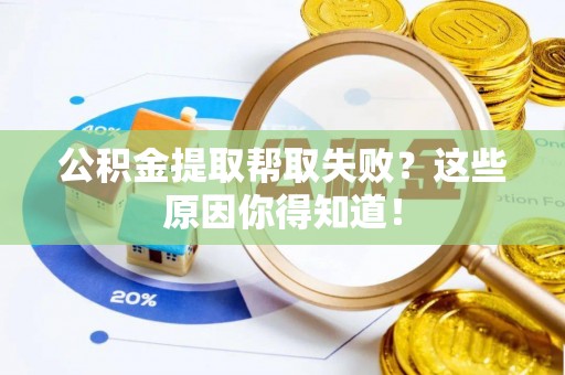 户县公积金提取帮取失败？这些原因你得知道！