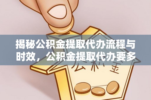 户县揭秘公积金提取代办流程与时效，公积金提取代办要多久不再神秘