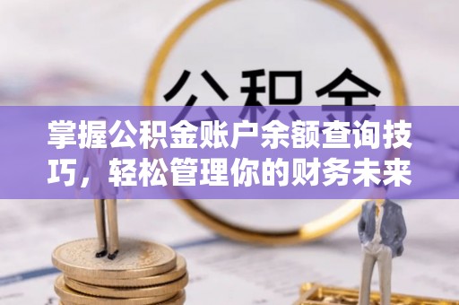 户县掌握公积金账户余额查询技巧，轻松管理你的财务未来