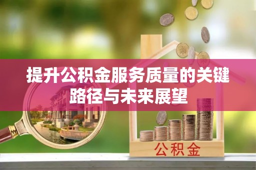 户县提升公积金服务质量的关键路径与未来展望
