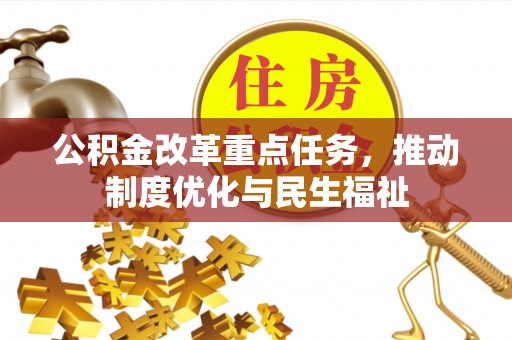 户县公积金改革重点任务，推动制度优化与民生福祉