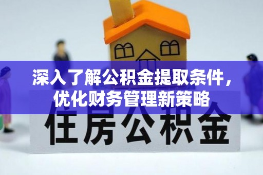 户县深入了解公积金提取条件，优化财务管理新策略