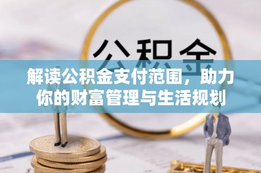 户县解读公积金支付范围，助力你的财富管理与生活规划
