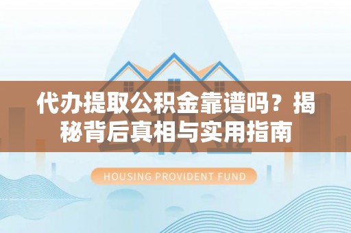 户县代办提取公积金靠谱吗？揭秘背后真相与实用指南
