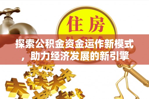 户县探索公积金资金运作新模式，助力经济发展的新引擎