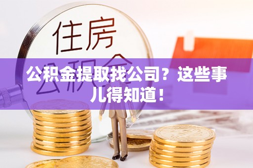 户县公积金提取找公司？这些事儿得知道！