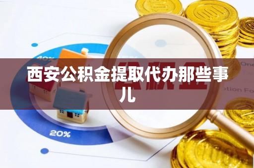 户县西安公积金提取代办那些事儿