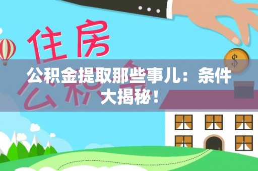 户县公积金提取那些事儿：条件大揭秘！